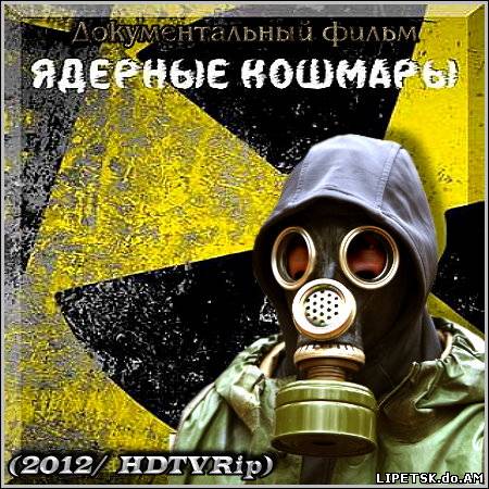 Ядерные кошмары – Док. фильм (2012/ HDTVRip)